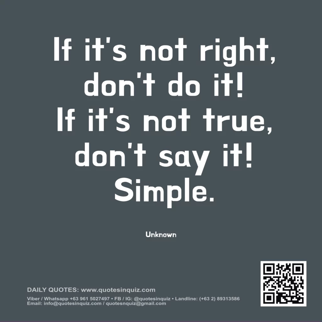 "If it's not right, don't do it! If it's not true, don't say it! Simple." -Unknown